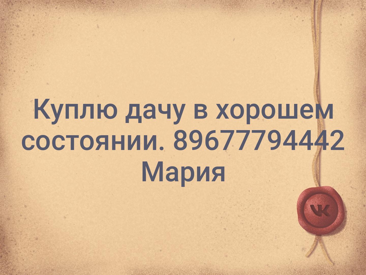 Куплю дачу в хорошем состоянии.
89677794442 
Мария