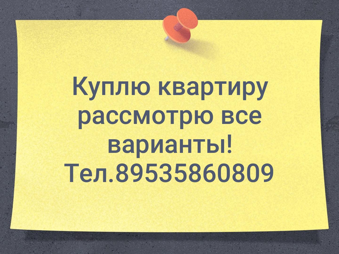 Куплю квартиру рассмотрю все варианты! Тел.89535860809