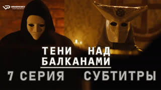 Тени над Балканами / 7 из 10 / субтитры